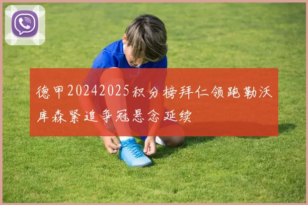 德甲20242025积分榜拜仁领跑勒沃库森紧追争冠悬念延续