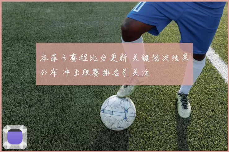 本菲卡赛程比分更新 关键场次结果公布 冲击联赛排名引关注