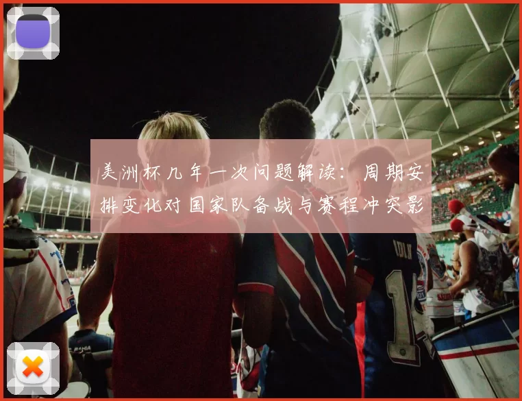 美洲杯几年一次问题解读：周期安排变化对国家队备战与赛程冲突影响