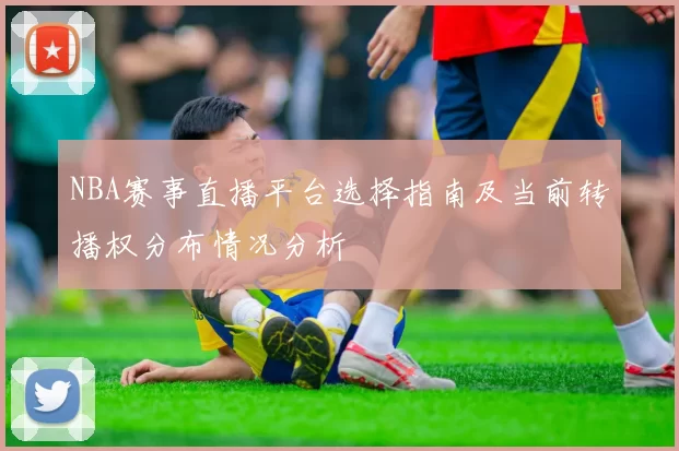 NBA赛事直播平台选择指南及当前转播权分布情况分析