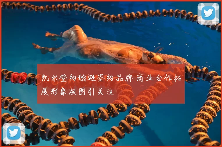 凯尔登约翰逊签约品牌 商业合作拓展形象版图引关注