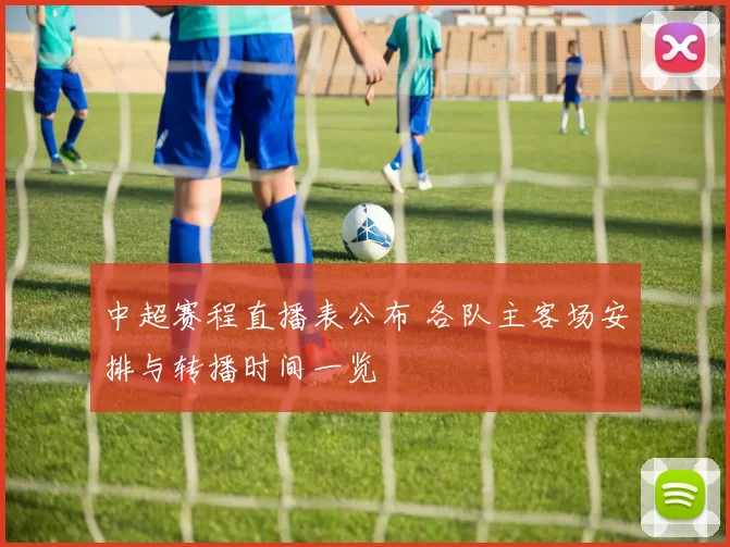 中超赛程直播表公布 各队主客场安排与转播时间一览