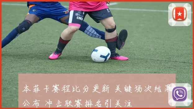 本菲卡赛程比分更新 关键场次结果公布 冲击联赛排名引关注