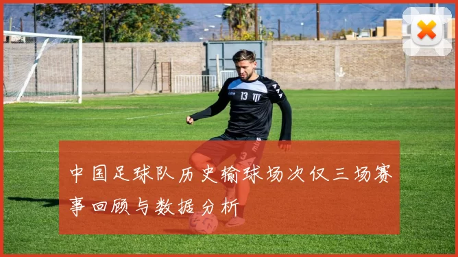 中国足球队历史输球场次仅三场赛事回顾与数据分析