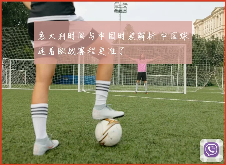 意大利时间与中国时差解析 中国球迷看欧战赛程更准了