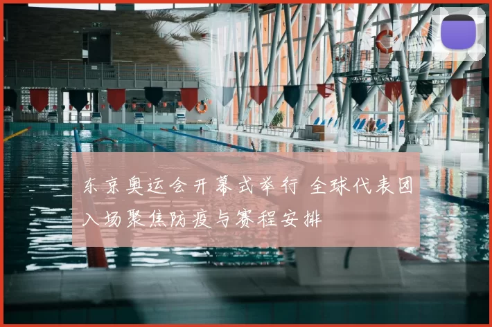 东京奥运会开幕式举行 全球代表团入场聚焦防疫与赛程安排