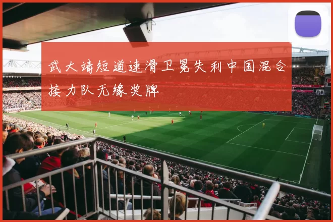 武大靖短道速滑卫冕失利中国混合接力队无缘奖牌