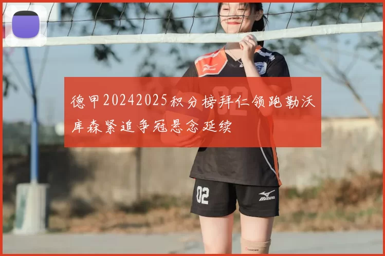 德甲20242025积分榜拜仁领跑勒沃库森紧追争冠悬念延续