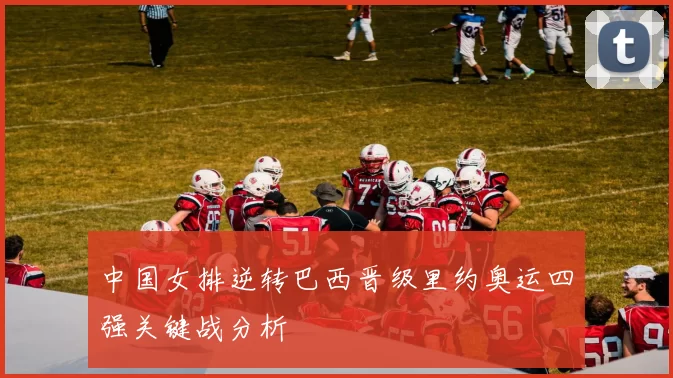 中国女排逆转巴西晋级里约奥运四强关键战分析