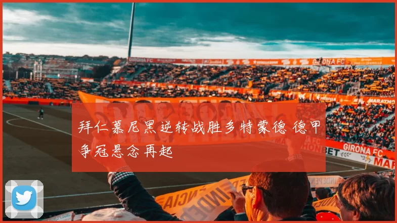 拜仁慕尼黑逆转战胜多特蒙德 德甲争冠悬念再起