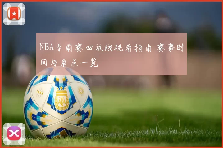 NBA季前赛回放线观看指南 赛事时间与看点一览
