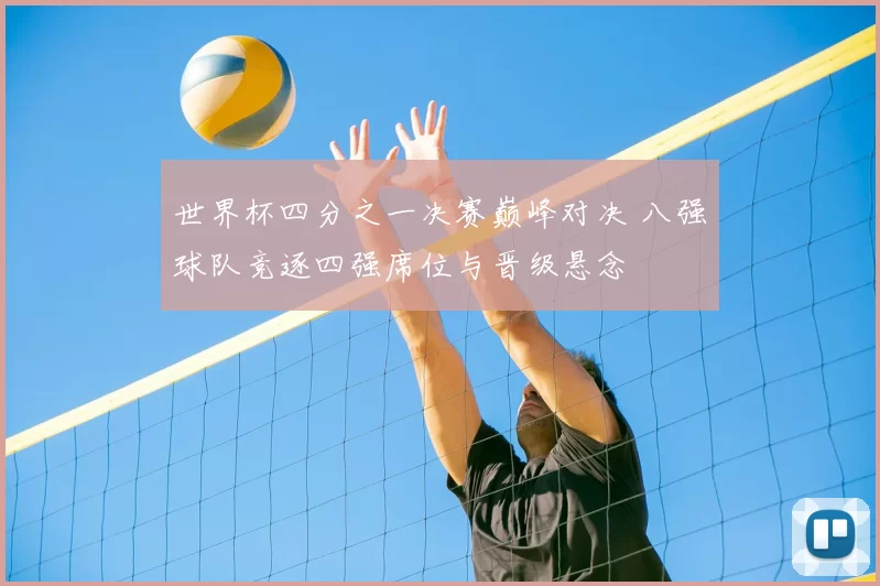 世界杯四分之一决赛巅峰对决 八强球队竞逐四强席位与晋级悬念