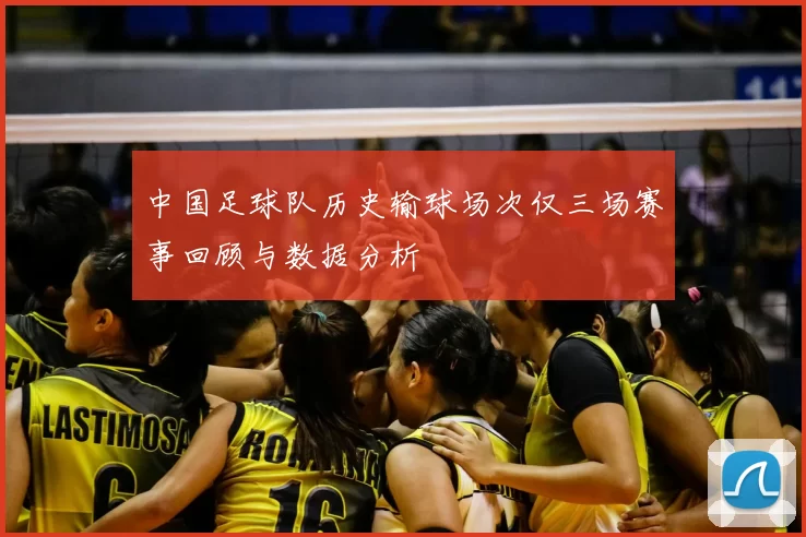 中国足球队历史输球场次仅三场赛事回顾与数据分析