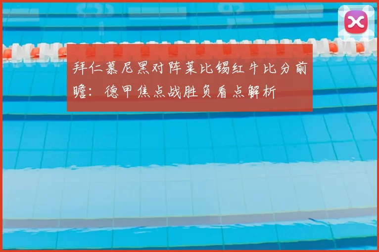 拜仁慕尼黑对阵莱比锡红牛比分前瞻：德甲焦点战胜负看点解析