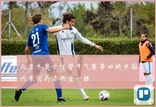 北京冬奥会惊蛰节气赛事回顾中国代表团再添两金一银