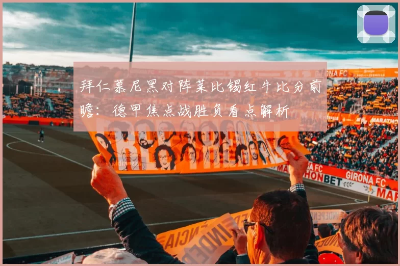 拜仁慕尼黑对阵莱比锡红牛比分前瞻:德甲焦点战胜负看点解析