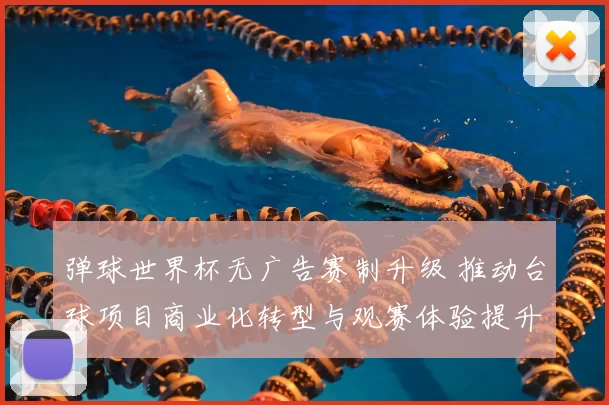 弹球世界杯无广告赛制升级 推动台球项目商业化转型与观赛体验提升