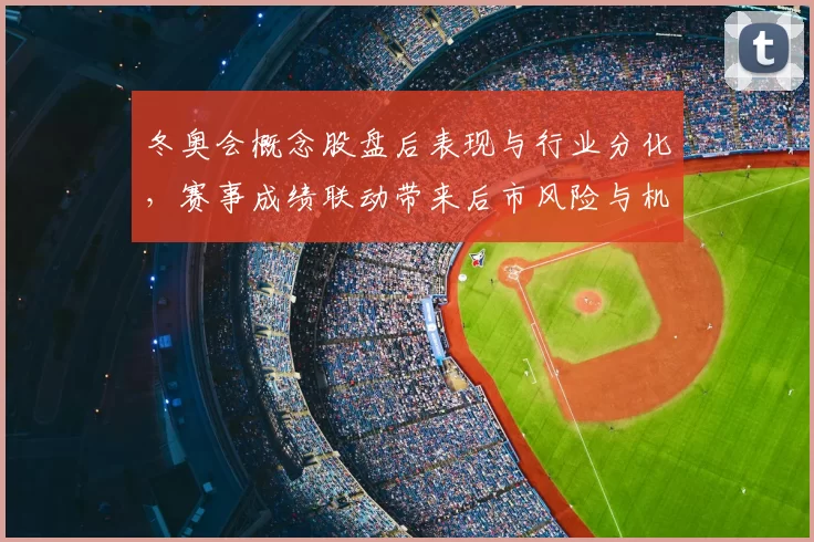 冬奥会概念股盘后表现与行业分化，赛事成绩联动带来后市风险与机会