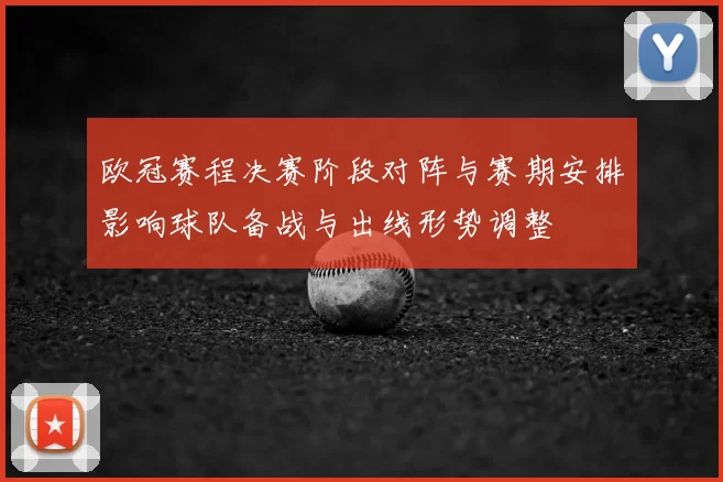 欧冠赛程决赛阶段对阵与赛期安排影响球队备战与出线形势调整