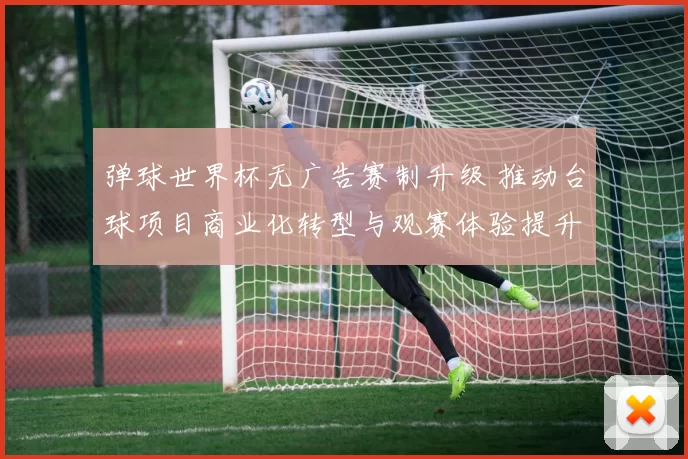 弹球世界杯无广告赛制升级 推动台球项目商业化转型与观赛体验提升