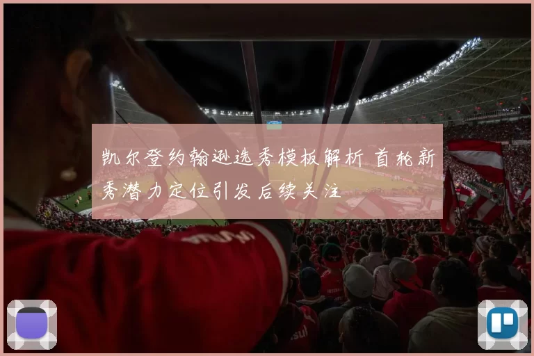 凯尔登约翰逊选秀模板解析 首轮新秀潜力定位引发后续关注