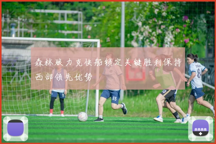 森林狼力克快船锁定关键胜利保持西部领先优势