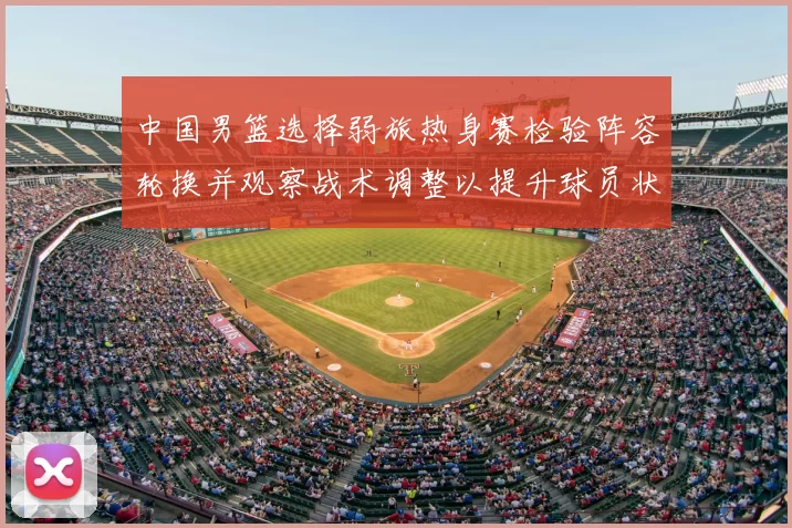 中国男篮选择弱旅热身赛检验阵容轮换并观察战术调整以提升球员状态