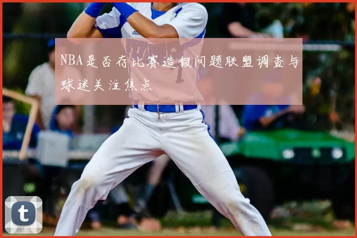 NBA是否存比赛造假问题联盟调查与球迷关注焦点