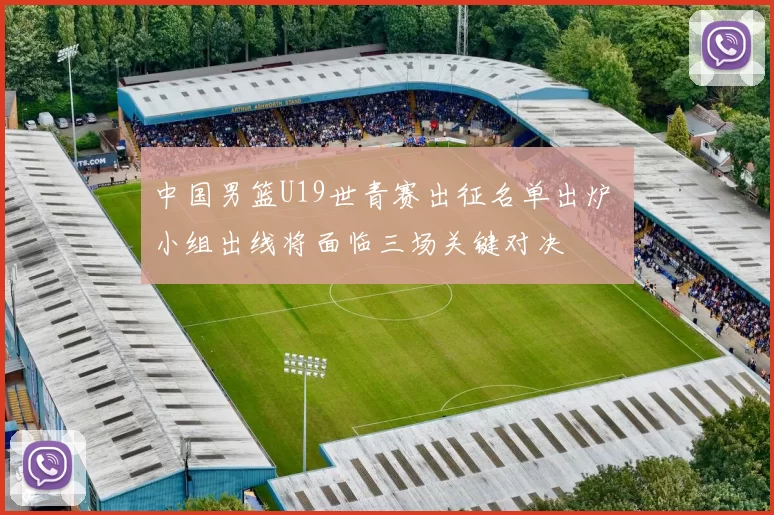 中国男篮U19世青赛出征名单出炉 小组出线将面临三场关键对决