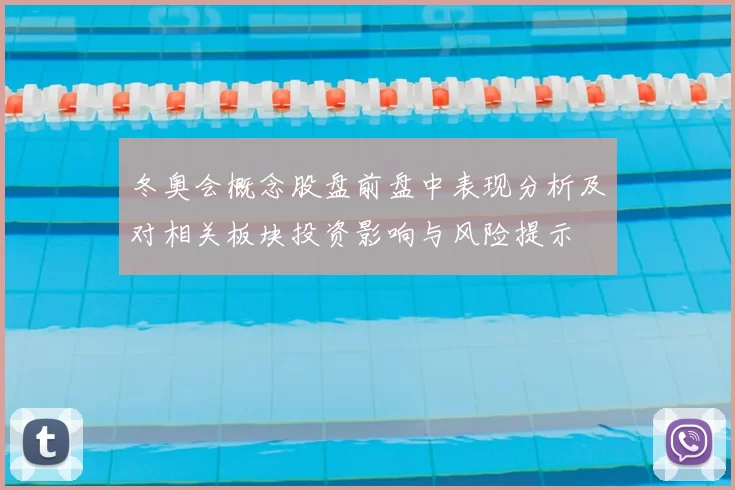 冬奥会概念股盘前盘中表现分析及对相关板块投资影响与风险提示