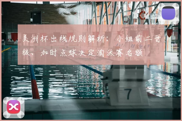 美洲杯出线规则解析:小组前二晋级、加时点球决定淘汰赛名额