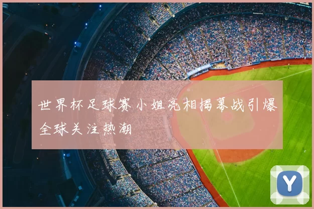世界杯足球赛小姐亮相揭幕战引爆全球关注热潮