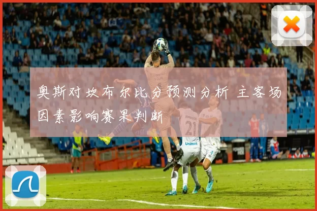 奥斯对坎布尔比分预测分析 主客场因素影响赛果判断