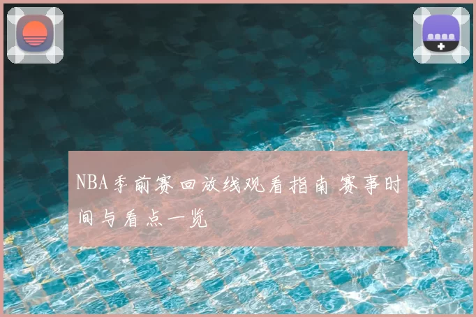 NBA季前赛回放线观看指南 赛事时间与看点一览
