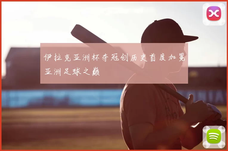 伊拉克亚洲杯夺冠创历史首度加冕亚洲足球之巅