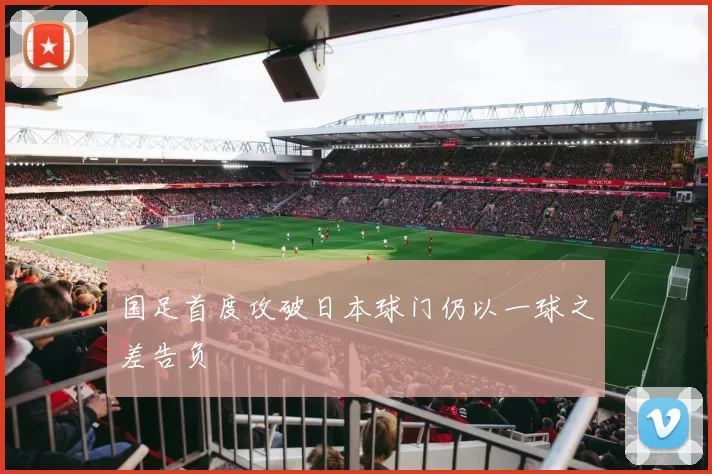 国足首度攻破日本球门仍以一球之差告负