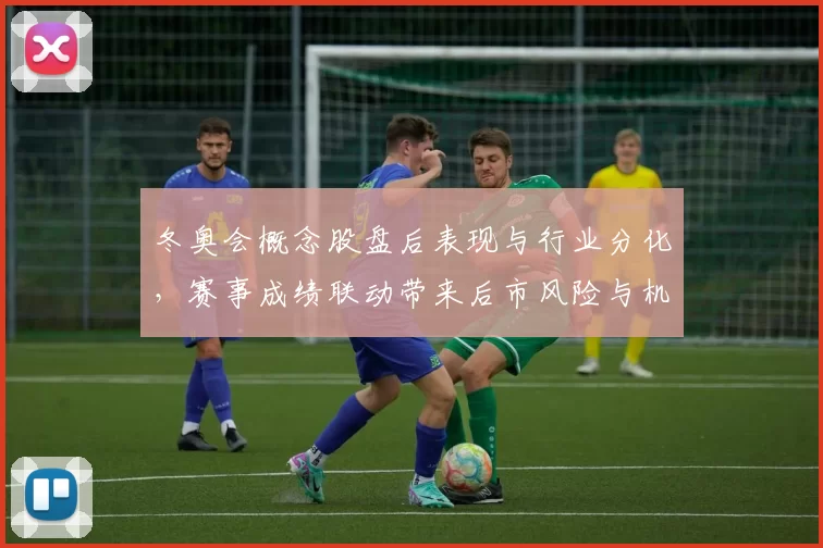 冬奥会概念股盘后表现与行业分化，赛事成绩联动带来后市风险与机会