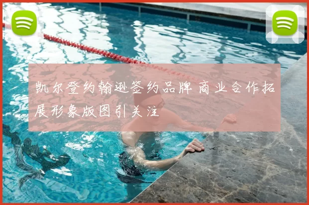凯尔登约翰逊签约品牌 商业合作拓展形象版图引关注