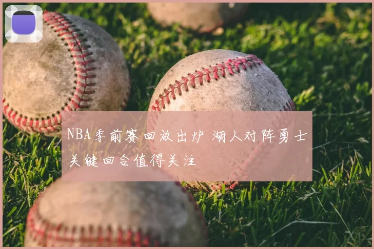 NBA季前赛回放出炉 湖人对阵勇士关键回合值得关注