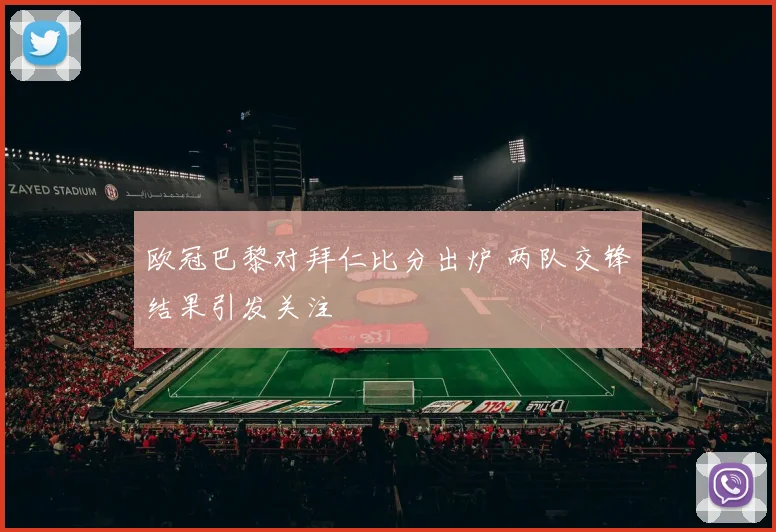 欧冠巴黎对拜仁比分出炉 两队交锋结果引发关注