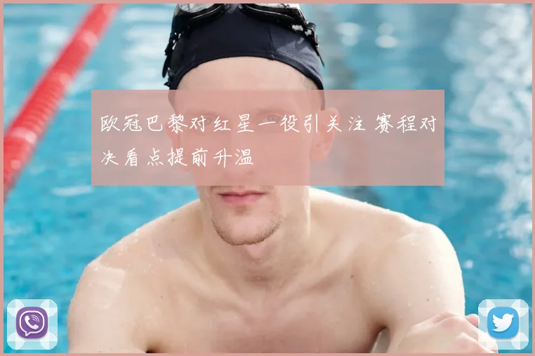 欧冠巴黎对红星一役引关注 赛程对决看点提前升温