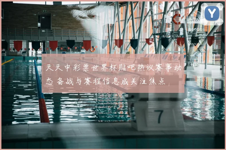 天天中彩票世界杯贴吧热议赛事动态 备战与赛程信息成关注焦点
