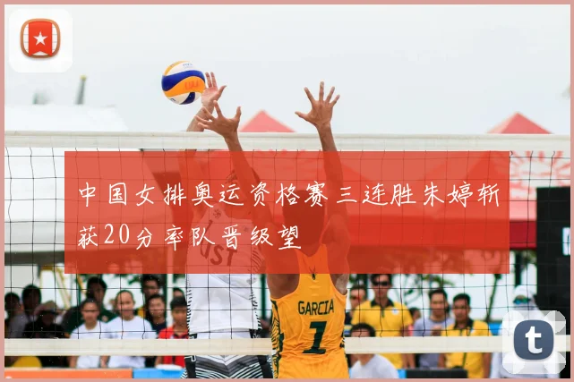 中国女排奥运资格赛三连胜朱婷斩获20分率队晋级望