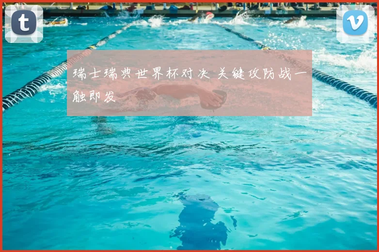 瑞士瑞典世界杯对决 关键攻防战一触即发