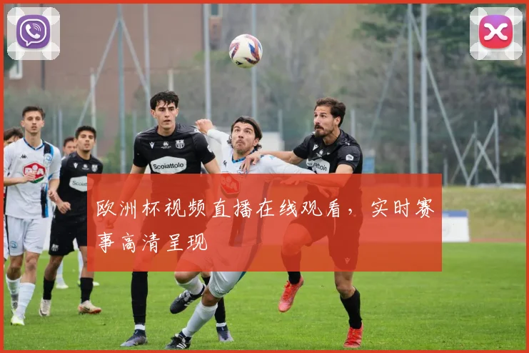欧洲杯视频直播在线观看,实时赛事高清呈现