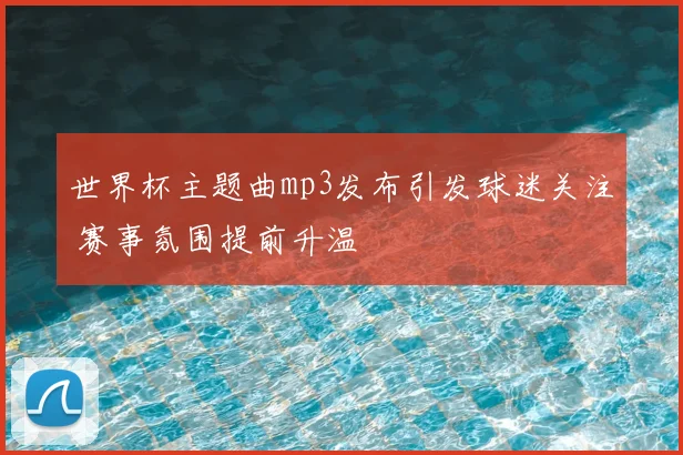 世界杯主题曲mp3发布引发球迷关注 赛事氛围提前升温
