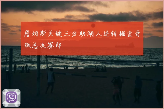 詹姆斯关键三分助湖人逆转掘金晋级总决赛即