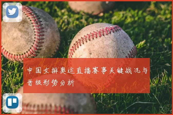 中国女排奥运直播赛事关键战况与晋级形势分析