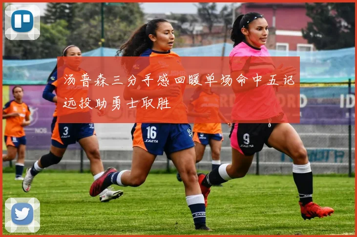 汤普森三分手感回暖单场命中五记远投助勇士取胜