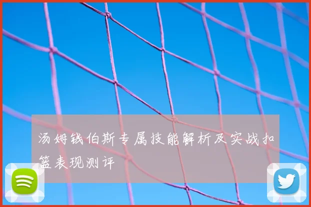 汤姆钱伯斯专属技能解析及实战扣篮表现测评